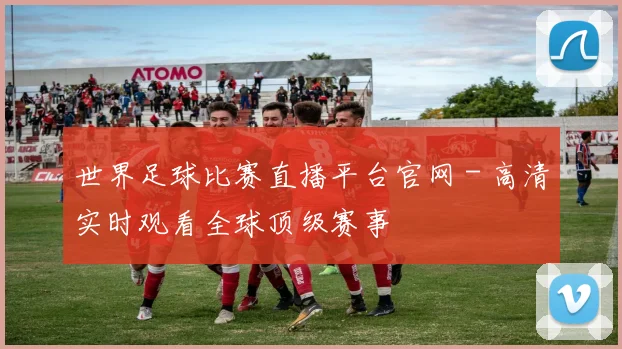 世界足球比赛直播平台官网 - 高清实时观看全球顶级赛事