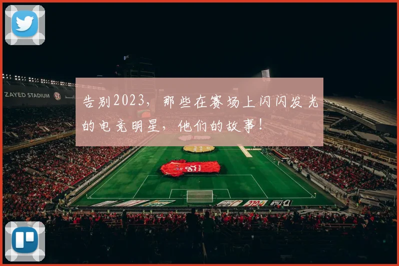 告别2023，那些在赛场上闪闪发光的电竞明星，他们的故事！