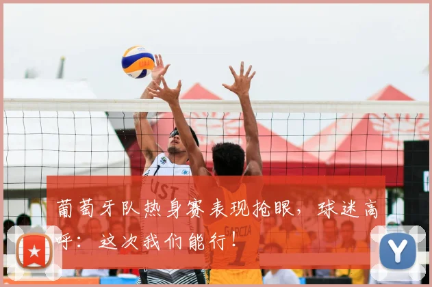葡萄牙队热身赛表现抢眼，球迷高呼：这次我们能行！
