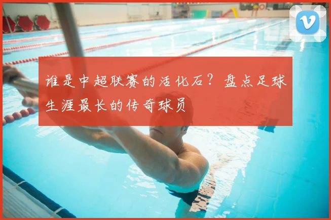 谁是中超联赛的活化石?盘点足球生涯最长的传奇球员