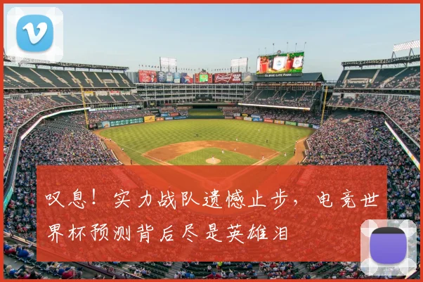 叹息!实力战队遗憾止步,电竞世界杯预测背后尽是英雄泪