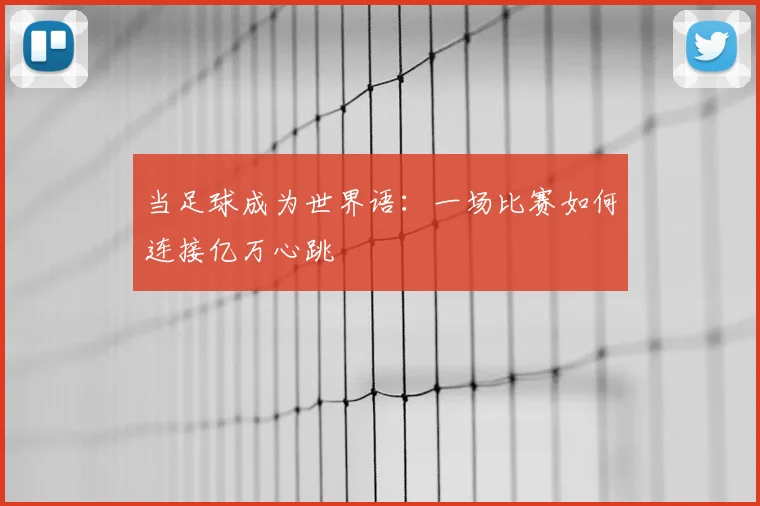 当足球成为世界语:一场比赛如何连接亿万心跳