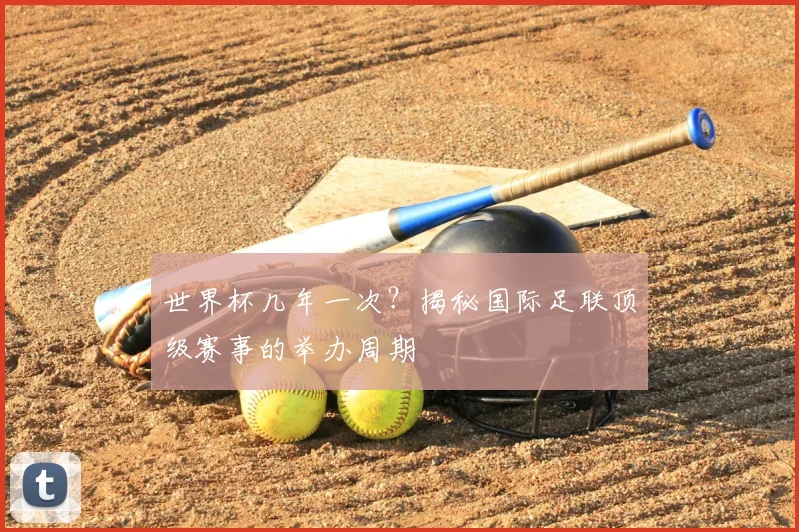世界杯几年一次？揭秘国际足联顶级赛事的举办周期