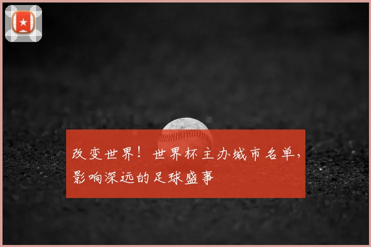 改变世界！世界杯主办城市名单，影响深远的足球盛事