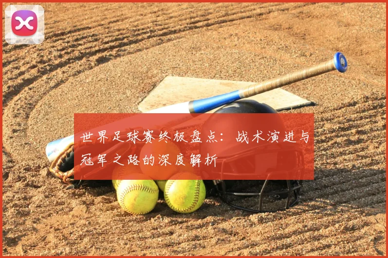 世界足球赛终极盘点:战术演进与冠军之路的深度解析