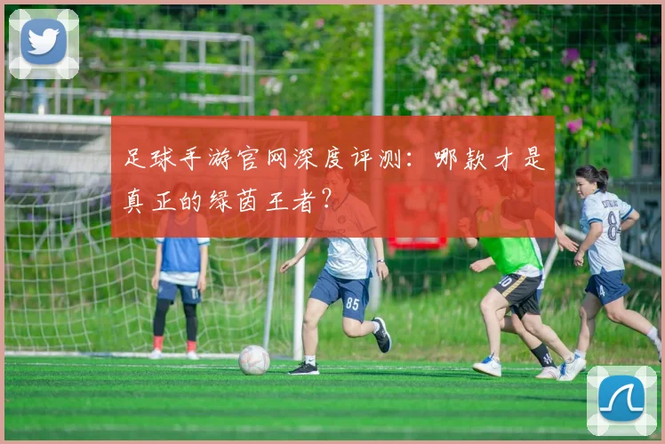 足球手游官网深度评测：哪款才是真正的绿茵王者？