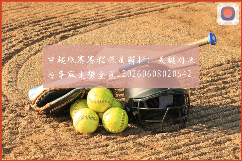 中超联赛赛程深度解析:关键对决与争冠走势全览_20260608020642