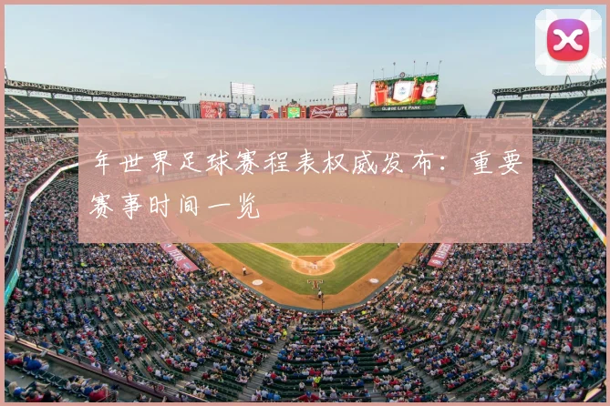 年世界足球赛程表权威发布:重要赛事时间一览