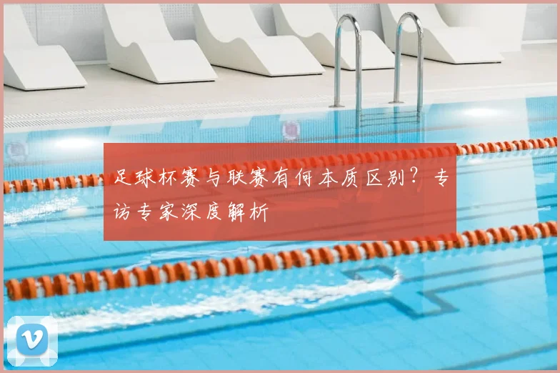 足球杯赛与联赛有何本质区别?专访专家深度解析